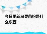今日更新烏靈菌粉是什么東西
