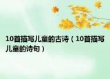 10首描寫兒童的古詩(shī)（10首描寫兒童的詩(shī)句）