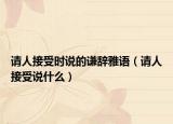 請人接受時說的謙辭雅語（請人接受說什么）