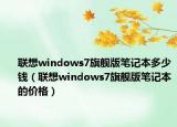 聯(lián)想windows7旗艦版筆記本多少錢（聯(lián)想windows7旗艦版筆記本的價格）