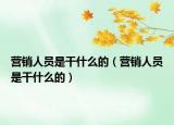 營銷人員是干什么的（營銷人員是干什么的）