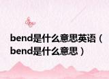 bend是什么意思英語(yǔ)（bend是什么意思）