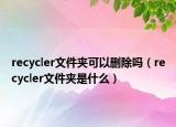 recycler文件夾可以刪除嗎（recycler文件夾是什么）