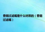 香煙過濾嘴是什么材質(zhì)的（香煙過濾嘴）