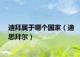迪拜屬于哪個(gè)國(guó)家（迪思拜爾）