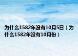 為什么1582年沒(méi)有10月5日（為什么1582年沒(méi)有10月份）