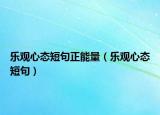 樂(lè)觀心態(tài)短句正能量（樂(lè)觀心態(tài)短句）