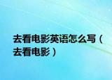 去看電影英語怎么寫（去看電影）