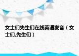 女士們先生們在線英語發(fā)音（女士們,先生們）