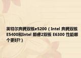 英特爾奔騰雙核e5200（Intel 奔騰雙核 E5400和Intel 酷睿2雙核 E6300 性能哪個更好?）