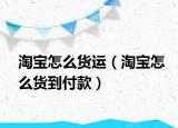 淘寶怎么貨運(yùn)（淘寶怎么貨到付款）