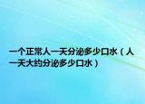 一個(gè)正常人一天分泌多少口水（人一天大約分泌多少口水）