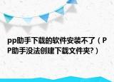 pp助手下載的軟件安裝不了（PP助手沒(méi)法創(chuàng)建下載文件夾?）