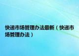 快遞市場(chǎng)管理辦法最新（快遞市場(chǎng)管理辦法）