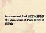 Amusement Park 張藝興演唱歌曲（Amusement Park 張藝興演唱歌曲）