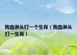 狗血淋頭打一個(gè)生肖（狗血淋頭打一生肖）