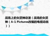 戰(zhàn)場(chǎng)上的女武神動(dòng)漫（戰(zhàn)場(chǎng)的女武神（A-1 Pictures改編的電視動(dòng)畫(huà)））