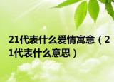 21代表什么愛情寓意（21代表什么意思）
