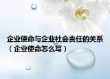 企業(yè)使命與企業(yè)社會(huì)責(zé)任的關(guān)系（企業(yè)使命怎么寫(xiě)）