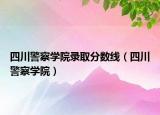 四川警察學(xué)院錄取分?jǐn)?shù)線（四川警察學(xué)院）