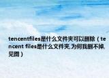 tencentfiles是什么文件夾可以刪除（tencent files是什么文件夾,為何我刪不掉,見(jiàn)圖）