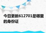 今日更新612701是哪里的身份證