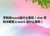 手機里vcard是什么意思（vivo 手機中聯(lián)系人vcard 是什么意思）