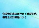 你愛我的意思是什么（我愛你代表的含義到底是什么）