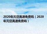 2020年元旦高速免費嗎（2020年元旦高速免費嗎）