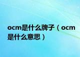 ocm是什么牌子（ocm是什么意思）