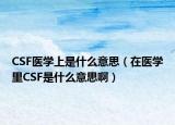 CSF醫(yī)學上是什么意思（在醫(yī)學里CSF是什么意思?。? /></span></a>
                        <h2><a href=