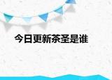 今日更新茶圣是誰