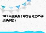 90%甲醇沸點（甲醇百分之85沸點多少度）