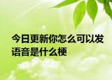 今日更新你怎么可以發(fā)語(yǔ)音是什么梗
