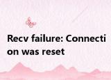 Recv failure: Connection was reset