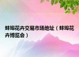 蚌埠花卉交易市場地址（蚌埠花卉博覽會）