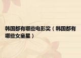 韓國都有哪些電影獎(jiǎng)（韓國都有哪些女童星）