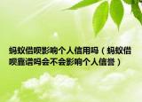 螞蟻借唄影響個人信用嗎（螞蟻借唄靠譜嗎會不會影響個人信譽）
