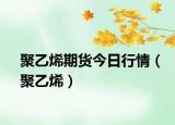 聚乙烯期貨今日行情（聚乙烯）