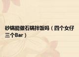 砂鍋能做石鍋拌飯嗎（四個(gè)女仔三個(gè)Bar）