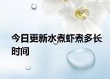 今日更新水煮蝦煮多長(zhǎng)時(shí)間