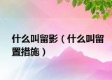 什么叫留影（什么叫留置措施）