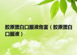 膠原蛋白口服液危害（膠原蛋白口服液）