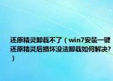 還原精靈卸載不了（win7安裝一鍵還原精靈后損壞沒法卸載如何解決?）