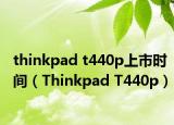 thinkpad t440p上市時間（Thinkpad T440p）