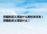 舒服的反義詞是什么呢標準答案（舒服的反義詞是什么）