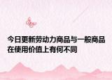 今日更新勞動(dòng)力商品與一般商品在使用價(jià)值上有何不同