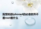 我想知道iphone4的必備軟件不是root是什么