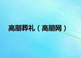 高朋葬禮（高朋網(wǎng)）