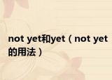 not yet和yet（not yet的用法）